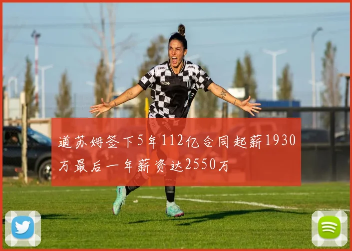 道苏姆签下5年112亿合同起薪1930万最后一年薪资达2550万