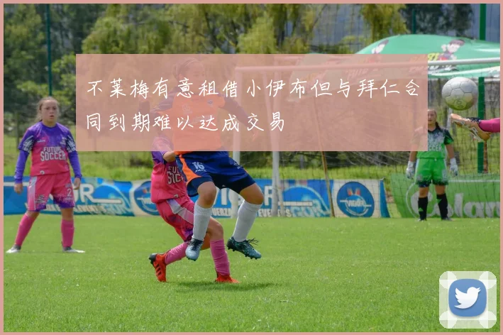 不莱梅有意租借小伊布但与拜仁合同到期难以达成交易