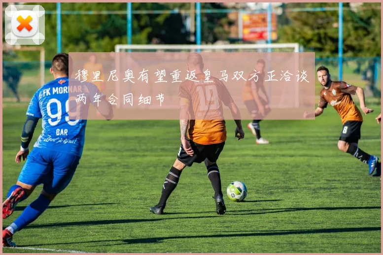 穆里尼奥有望重返皇马双方正洽谈两年合同细节