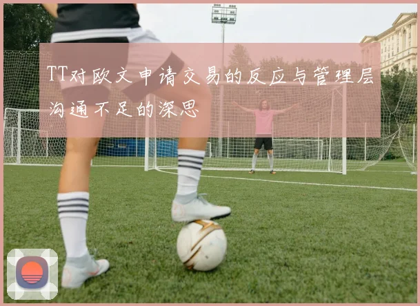 TT对欧文申请交易的反应与管理层沟通不足的深思