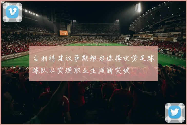 古利特建议萨默维尔选择攻势足球球队以实现职业生涯新突破