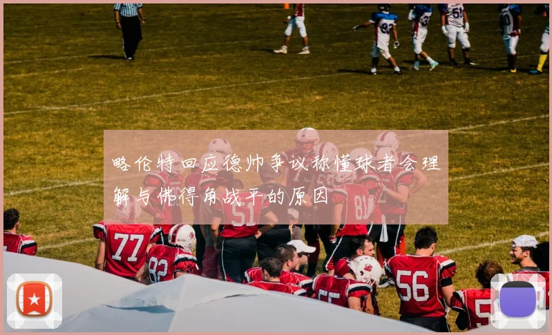 略伦特回应德帅争议称懂球者会理解与佛得角战平的原因