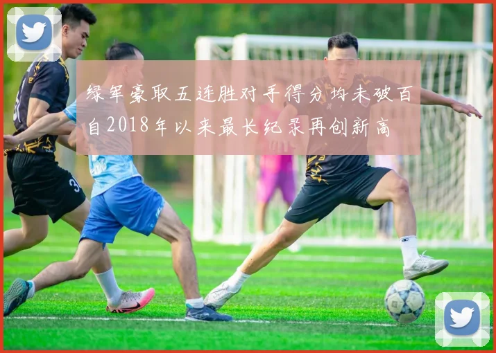 绿军豪取五连胜对手得分均未破百自2018年以来最长纪录再创新高