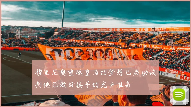 穆里尼奥重返皇马的梦想已启动谈判他已做好接手的充分准备