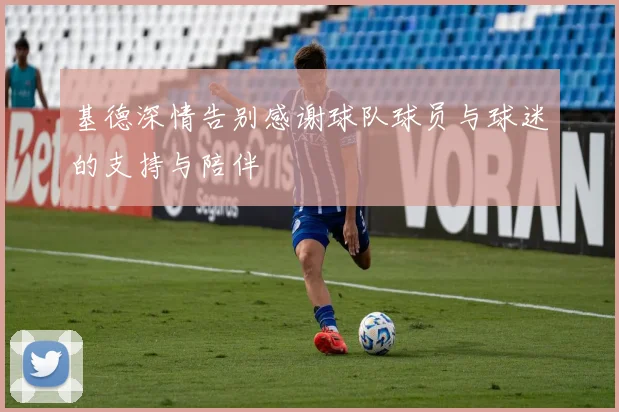 基德深情告别感谢球队球员与球迷的支持与陪伴