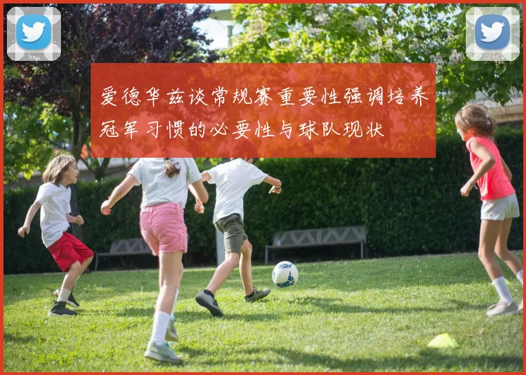 爱德华兹谈常规赛重要性强调培养冠军习惯的必要性与球队现状