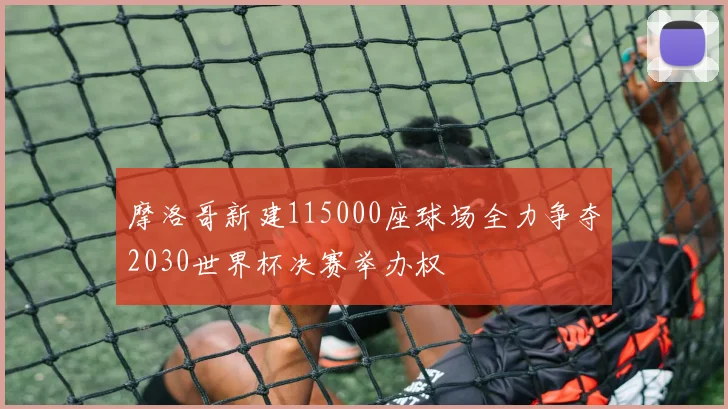 摩洛哥新建115000座球场全力争夺2030世界杯决赛举办权