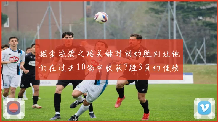 掘金逆袭之路关键时刻的胜利让他们在过去10场中收获7胜3负的佳绩