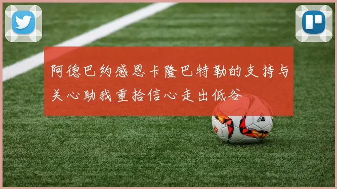 阿德巴约感恩卡隆巴特勒的支持与关心助我重拾信心走出低谷