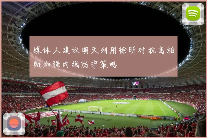 媒体人建议明天利用徐昕对抗高柏凯加强内线防守策略