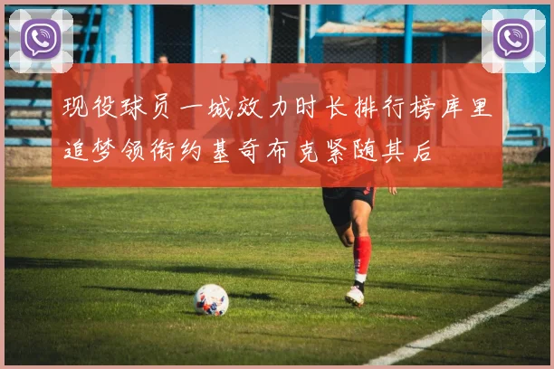 现役球员一城效力时长排行榜库里追梦领衔约基奇布克紧随其后
