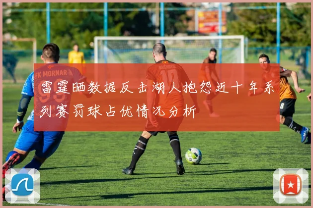 雷霆晒数据反击湖人抱怨近十年系列赛罚球占优情况分析