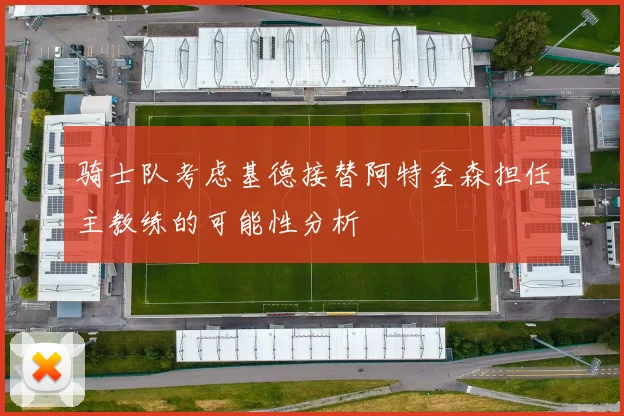 骑士队考虑基德接替阿特金森担任主教练的可能性分析