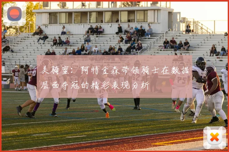美骑蜜：阿特金森带领骑士在数据层面夺冠的精彩表现分析