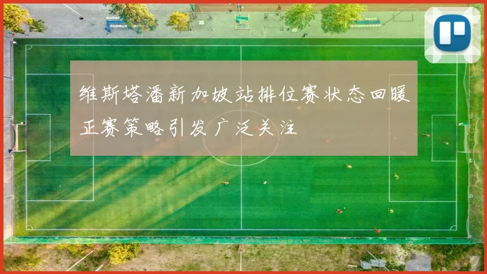 维斯塔潘新加坡站排位赛状态回暖正赛策略引发广泛关注